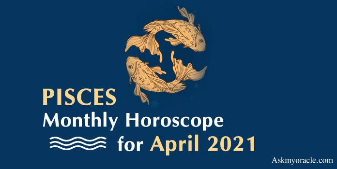 Pisces April Horoscope Predictions 2021, Pisces Monthly Horoscope