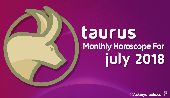 Taurus July Horoscope Predictions 2018, Taurus Monthly Horoscope